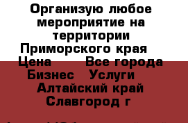 Организую любое мероприятие на территории Приморского края. › Цена ­ 1 - Все города Бизнес » Услуги   . Алтайский край,Славгород г.